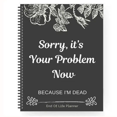 Sorry, it's Your Problem Now, End Of Life Planner